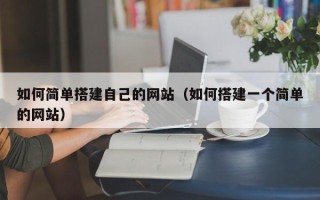 莘县如何简单搭建自己的网站（如何搭建一个简单的网站）