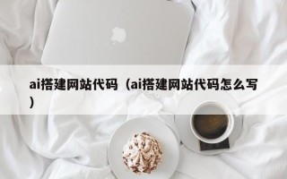 莘县ai搭建网站代码（ai搭建网站代码怎么写）