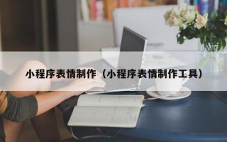 莘县小程序表情制作（小程序表情制作工具）