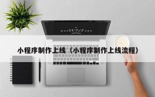 莘县小程序制作上线（小程序制作上线流程）