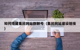莘县如何搭建集团网站群聊号（集团网站建设链接）