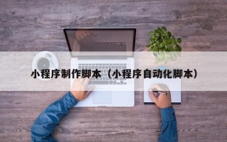 莘县小程序制作脚本（小程序自动化脚本）