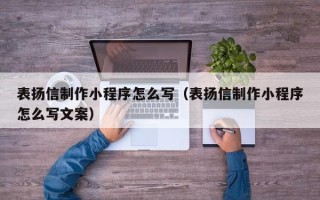 莘县表扬信制作小程序怎么写（表扬信制作小程序怎么写文案）