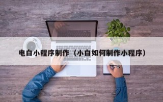 莘县电白小程序制作（小白如何制作小程序）