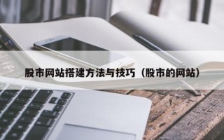 莘县股市网站搭建方法与技巧（股市的网站）