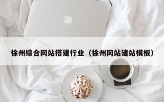 莘县徐州综合网站搭建行业（徐州网站建站模板）