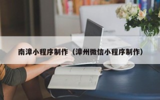 莘县南漳小程序制作（漳州微信小程序制作）