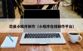 莘县范县小程序制作（小程序在线制作平台）
