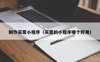 莘县制作买菜小程序（买菜的小程序哪个好用）