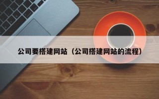 莘县公司要搭建网站（公司搭建网站的流程）